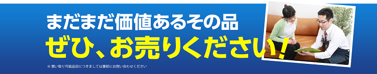 まだまだ価値あるその品、ぜひお売りください